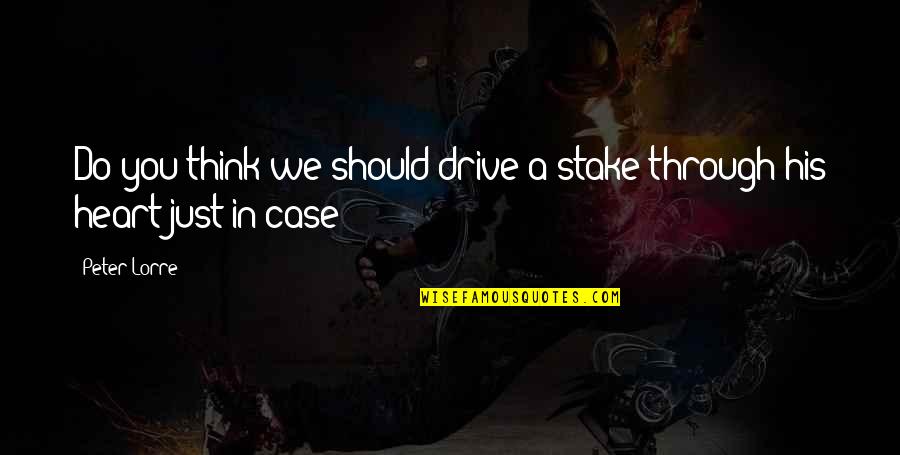 93552 Quotes By Peter Lorre: Do you think we should drive a stake