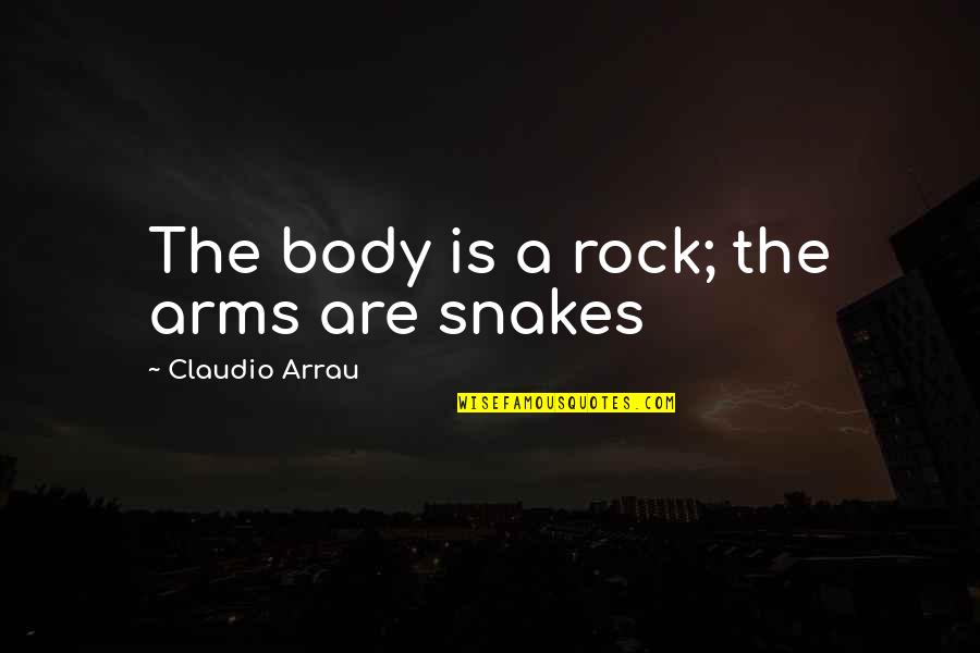 93561 Quotes By Claudio Arrau: The body is a rock; the arms are