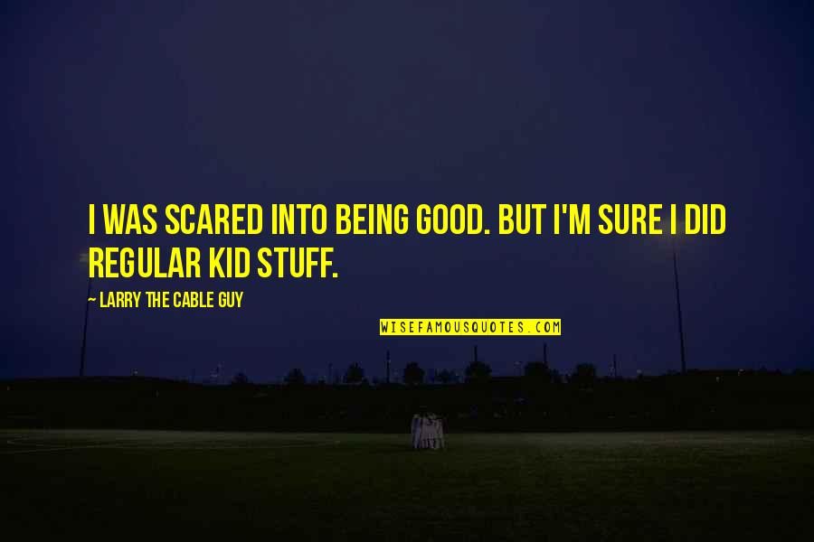 9364628489 Quotes By Larry The Cable Guy: I was scared into being good. But I'm 9364628489 Quotes By Larry The Cable Guy: I was scared into being good. But I'm