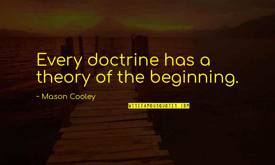 93ix Quotes By Mason Cooley: Every doctrine has a theory of the beginning.
