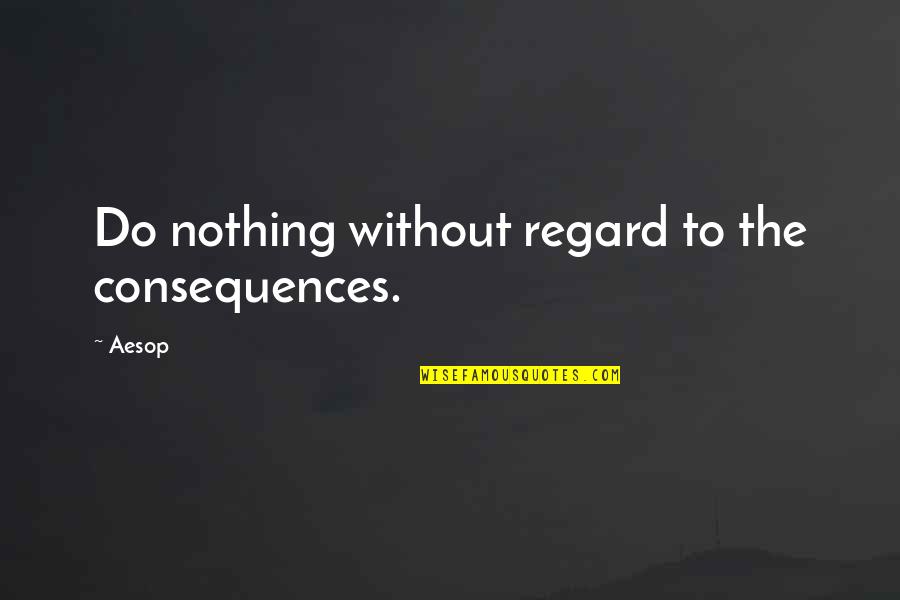 94301 Quotes By Aesop: Do nothing without regard to the consequences.