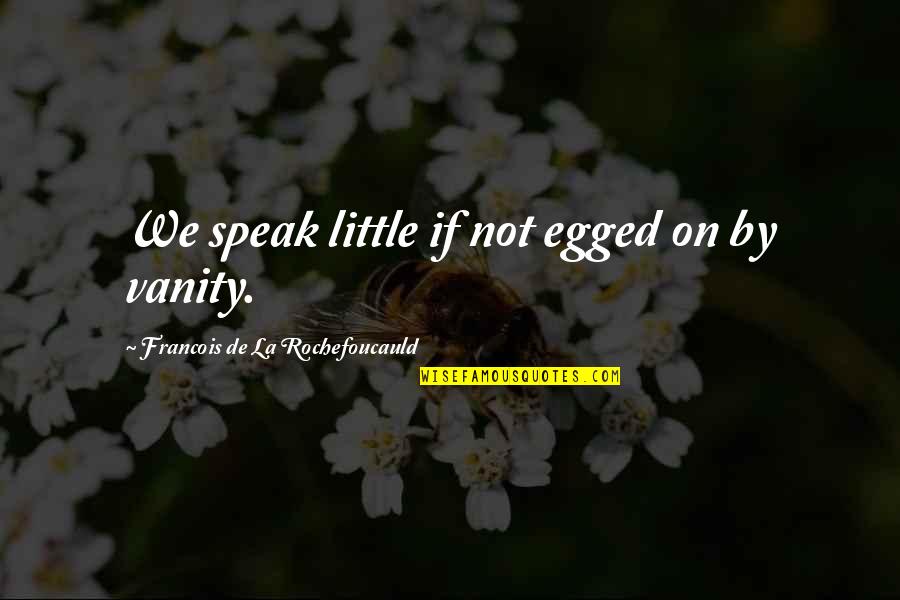 946 Area Quotes By Francois De La Rochefoucauld: We speak little if not egged on by