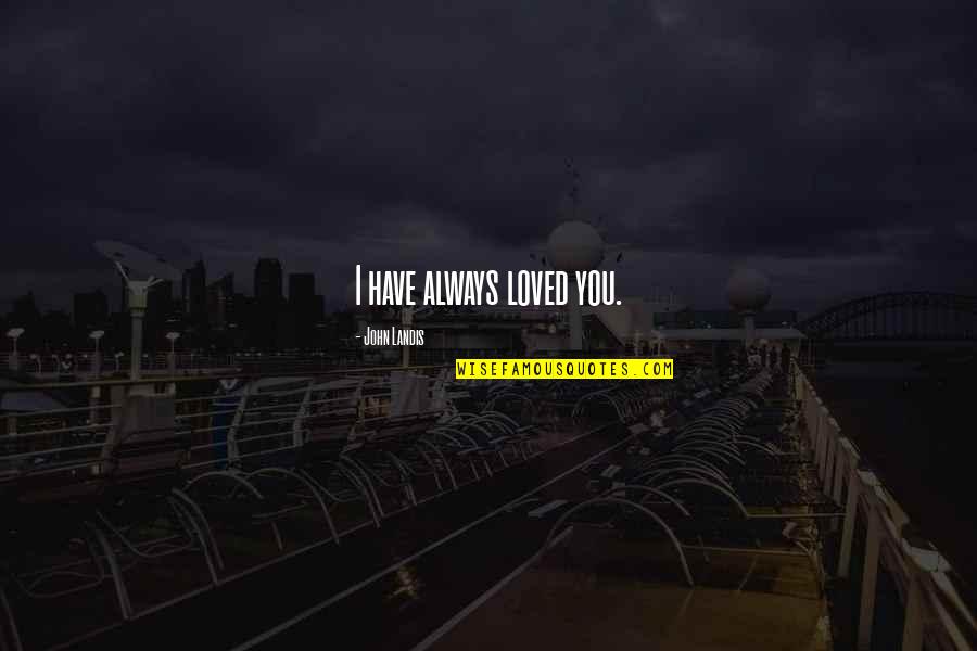 946 Area Quotes By John Landis: I have always loved you.