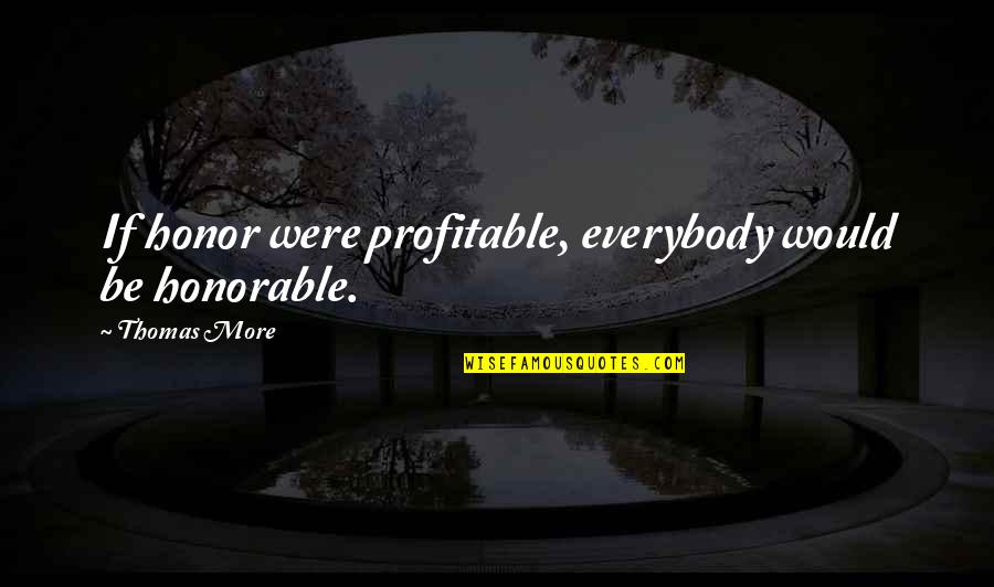 95 Mortgage Quotes By Thomas More: If honor were profitable, everybody would be honorable.