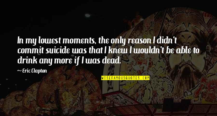 95 Year Old Quotes By Eric Clapton: In my lowest moments, the only reason I 95 Year Old Quotes By Eric Clapton: In my lowest moments, the only reason I