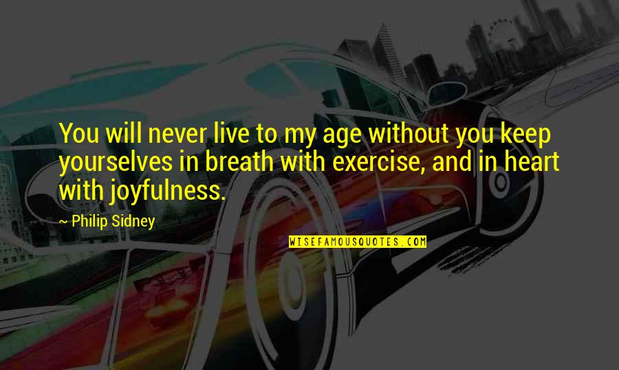 95448 Quotes By Philip Sidney: You will never live to my age without