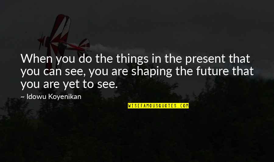 95742 Quotes By Idowu Koyenikan: When you do the things in the present 95742 Quotes By Idowu Koyenikan: When you do the things in the present