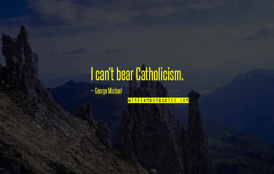 95914 Quotes By George Michael: I can't bear Catholicism.