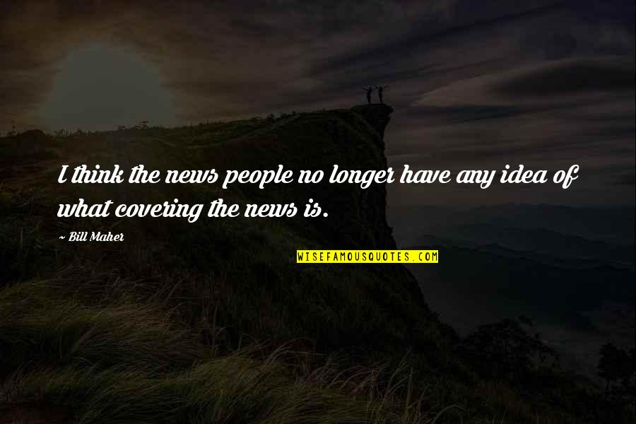 960 Am Radio Quotes By Bill Maher: I think the news people no longer have