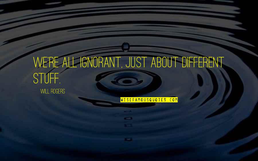 96101 Quotes By Will Rogers: We're all ignorant, just about different stuff. 96101 Quotes By Will Rogers: We're all ignorant, just about different stuff.