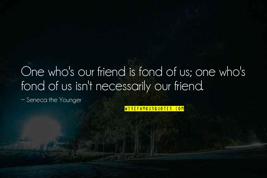 970 Am Radio Quotes By Seneca The Younger: One who's our friend is fond of us;