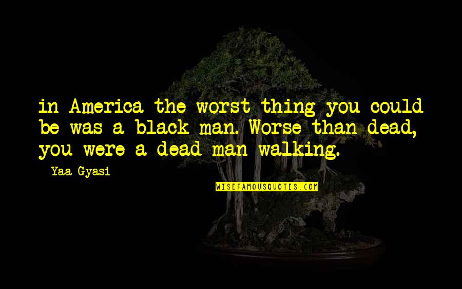97006 Quotes By Yaa Gyasi: in America the worst thing you could be 97006 Quotes By Yaa Gyasi: in America the worst thing you could be