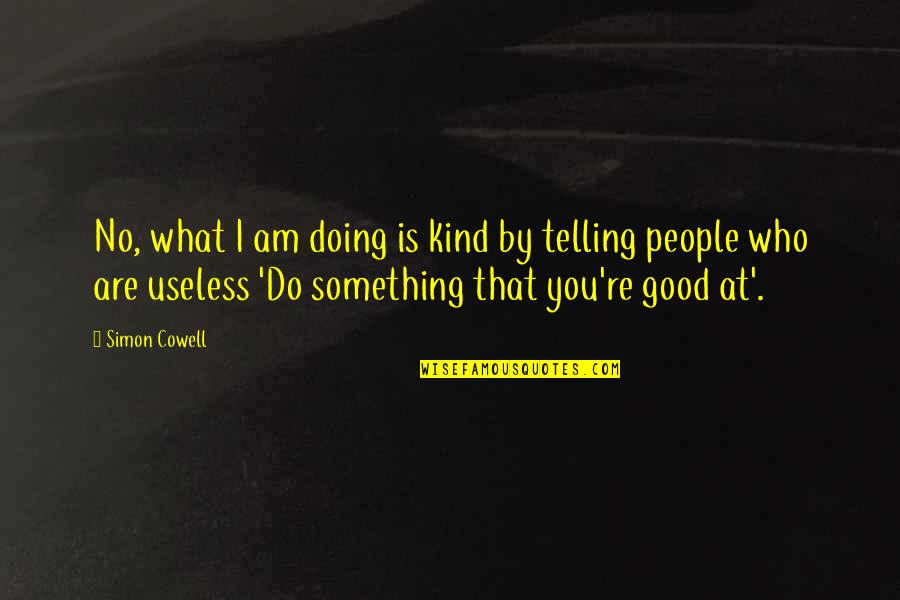 9725463657 Quotes By Simon Cowell: No, what I am doing is kind by 9725463657 Quotes By Simon Cowell: No, what I am doing is kind by