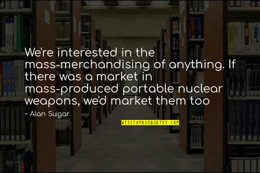 97802 Quotes By Alan Sugar: We're interested in the mass-merchandising of anything. If 97802 Quotes By Alan Sugar: We're interested in the mass-merchandising of anything. If