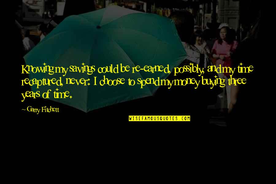 98 Of The Human Quotes By Garry Fitchett: Knowing my savings could be re-earned, possibly, and