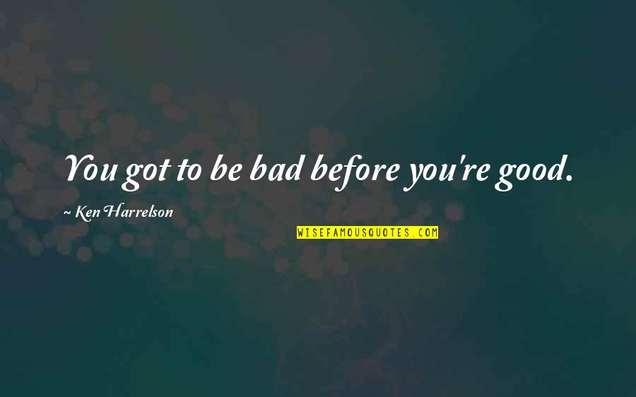 983 Area Quotes By Ken Harrelson: You got to be bad before you're good. 983 Area Quotes By Ken Harrelson: You got to be bad before you're good.