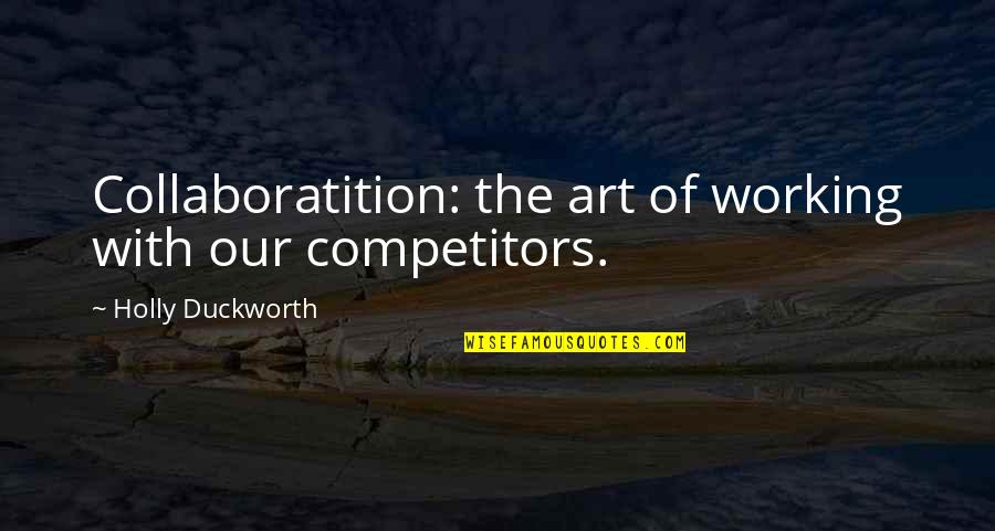 98424 Quotes By Holly Duckworth: Collaboratition: the art of working with our competitors.