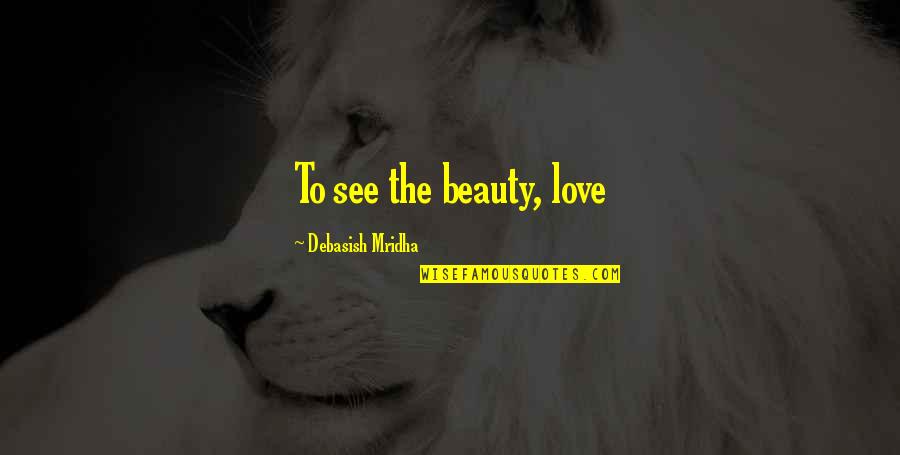 99 Inspirational Quotes By Debasish Mridha: To see the beauty, love 99 Inspirational Quotes By Debasish Mridha: To see the beauty, love