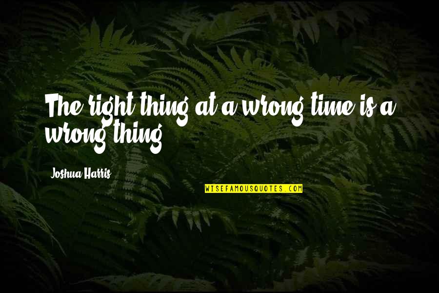 99 Roses Quotes By Joshua Harris: The right thing at a wrong time is 99 Roses Quotes By Joshua Harris: The right thing at a wrong time is