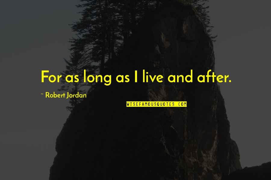 990 T Quotes By Robert Jordan: For as long as I live and after. 990 T Quotes By Robert Jordan: For as long as I live and after.