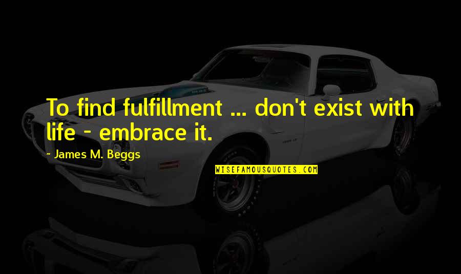 99215 Quotes By James M. Beggs: To find fulfillment ... don't exist with life 99215 Quotes By James M. Beggs: To find fulfillment ... don't exist with life