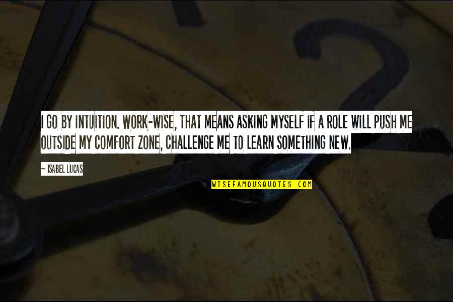 994 Area Quotes By Isabel Lucas: I go by intuition. Work-wise, that means asking 994 Area Quotes By Isabel Lucas: I go by intuition. Work-wise, that means asking