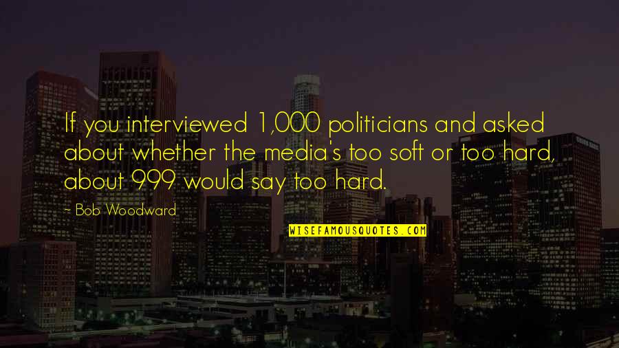 999 Quotes By Bob Woodward: If you interviewed 1,000 politicians and asked about