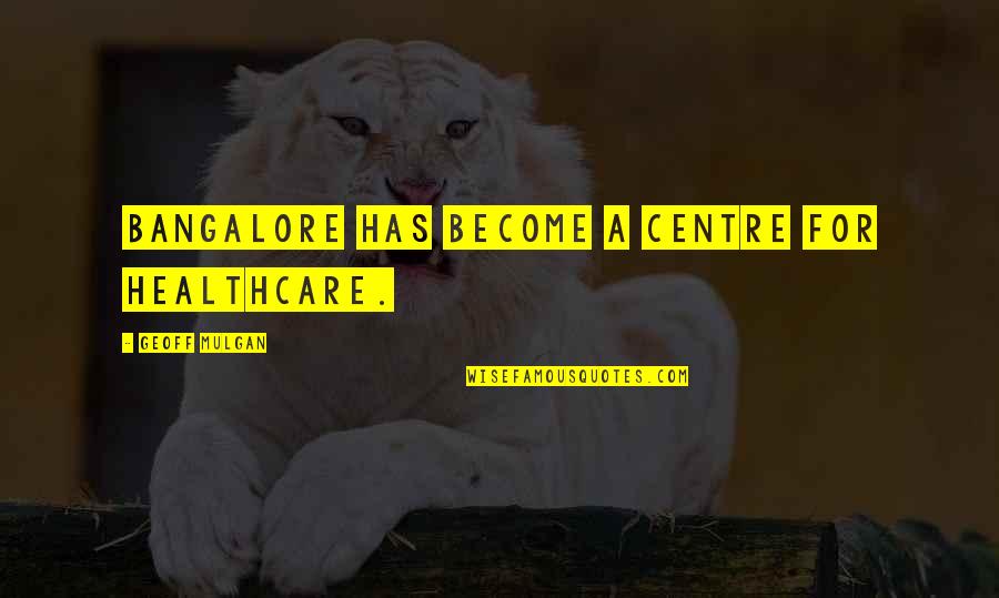 999 Quotes By Geoff Mulgan: Bangalore has become a centre for healthcare.