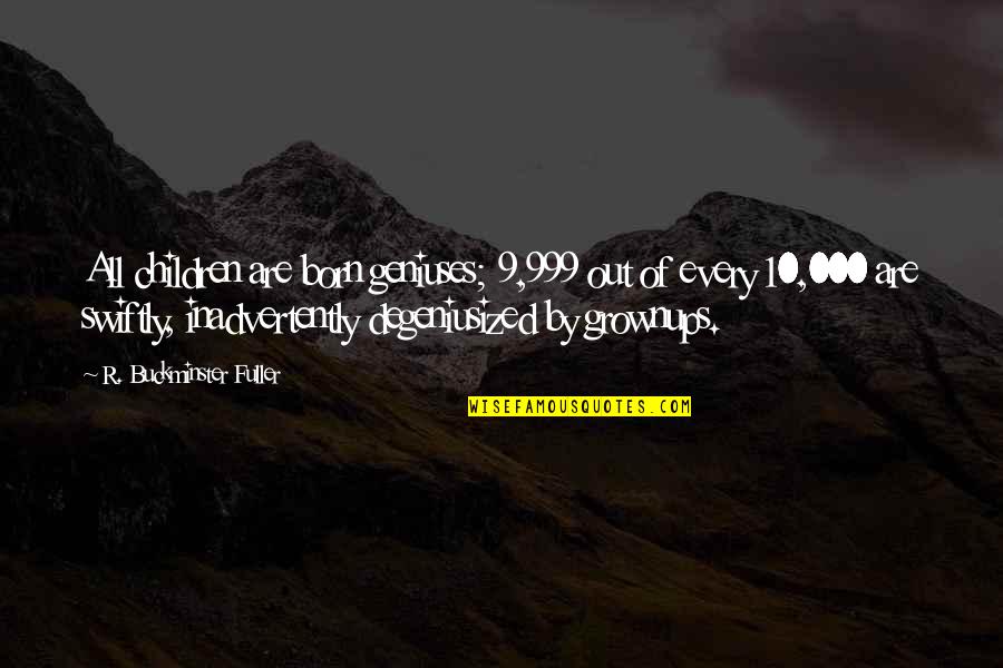 999 Quotes By R. Buckminster Fuller: All children are born geniuses; 9,999 out of