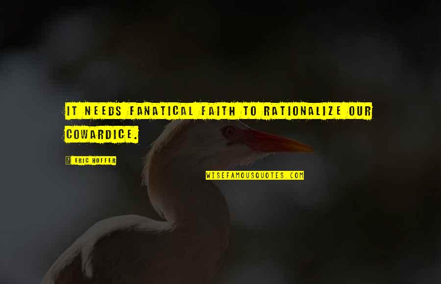 99999 Hours Quotes By Eric Hoffer: It needs fanatical faith to rationalize our cowardice. 99999 Hours Quotes By Eric Hoffer: It needs fanatical faith to rationalize our cowardice.