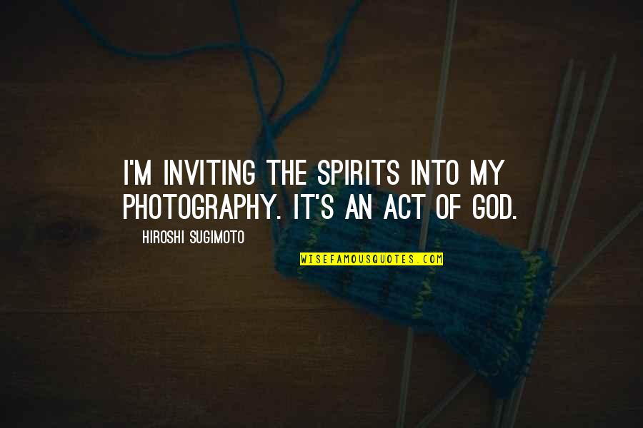 9999999 Quotes By Hiroshi Sugimoto: I'm inviting the spirits into my photography. It's