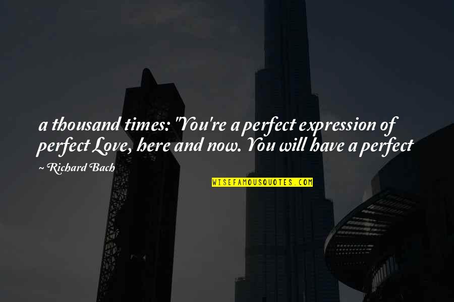 99concerts Quotes By Richard Bach: a thousand times: "You're a perfect expression of 99concerts Quotes By Richard Bach: a thousand times: "You're a perfect expression of