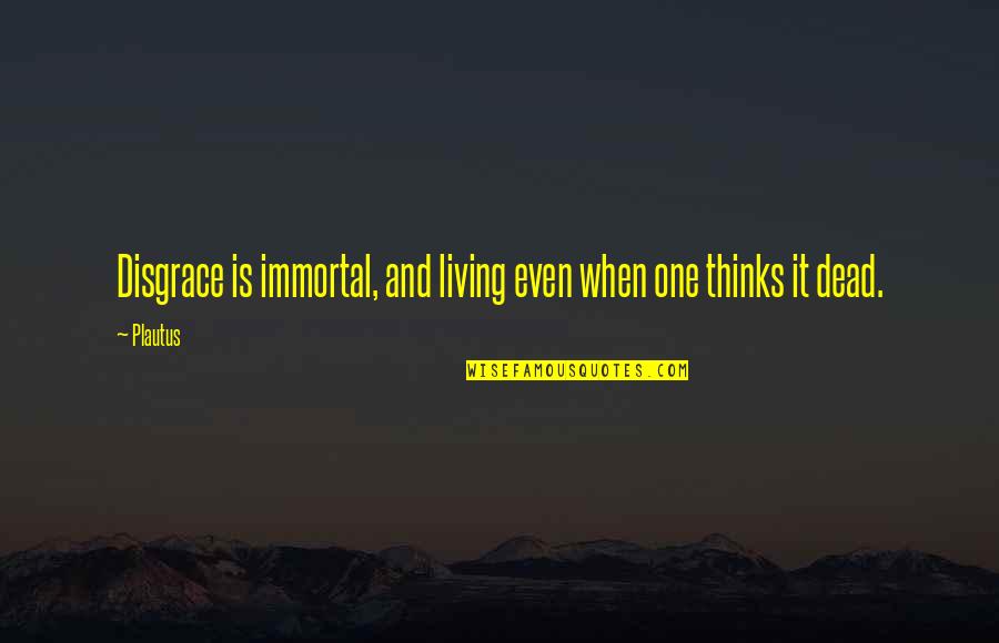 99coverscom Quotes By Plautus: Disgrace is immortal, and living even when one
