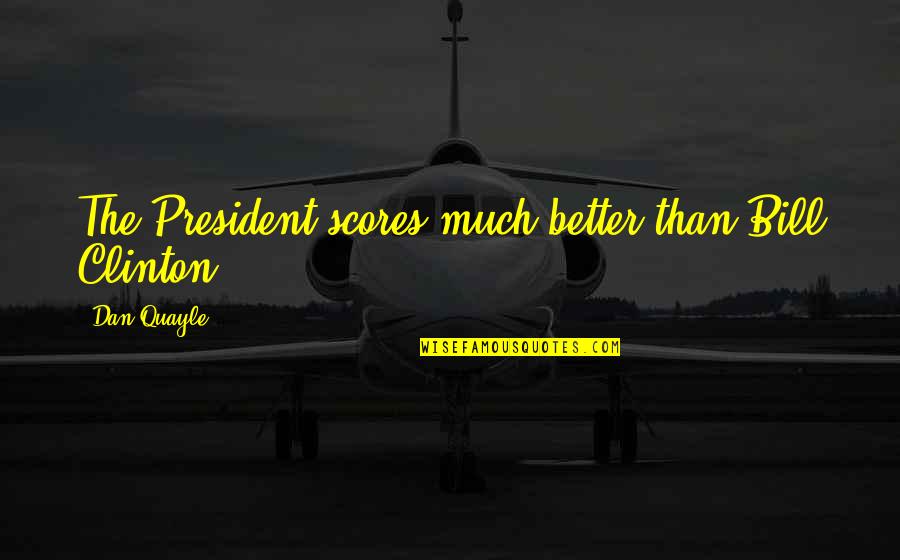 99i International Quotes By Dan Quayle: The President scores much better than Bill Clinton. 99i International Quotes By Dan Quayle: The President scores much better than Bill Clinton.