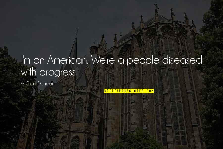 99i International Quotes By Glen Duncan: I'm an American. We're a people diseased with 99i International Quotes By Glen Duncan: I'm an American. We're a people diseased with
