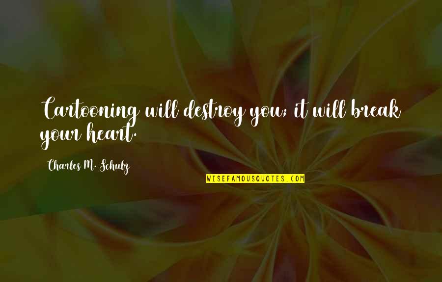 9asawet Quotes By Charles M. Schulz: Cartooning will destroy you; it will break your 9asawet Quotes By Charles M. Schulz: Cartooning will destroy you; it will break your