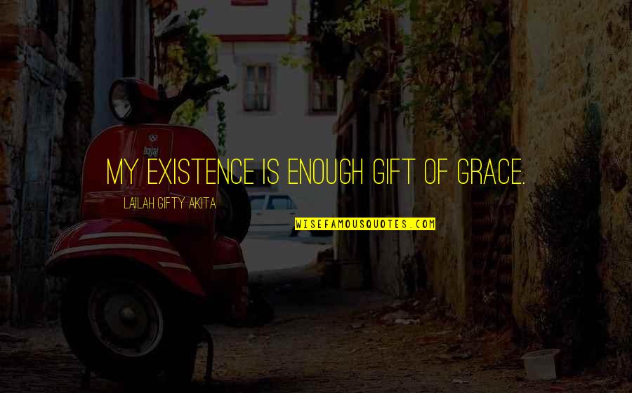 9asawet Quotes By Lailah Gifty Akita: My existence is enough gift of grace. 9asawet Quotes By Lailah Gifty Akita: My existence is enough gift of grace.