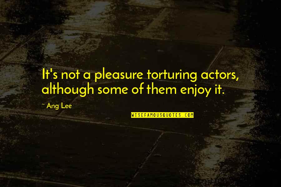 9be4d5 Quotes By Ang Lee: It's not a pleasure torturing actors, although some