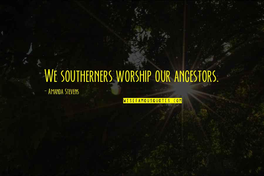 9fatin Quotes By Amanda Stevens: We southerners worship our ancestors.