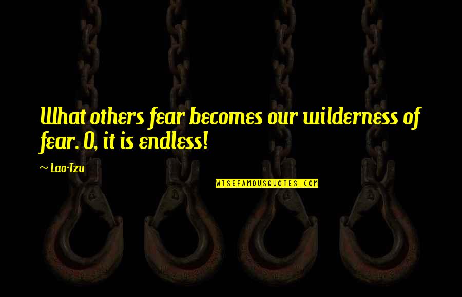 9fatin Quotes By Lao-Tzu: What others fear becomes our wilderness of fear.