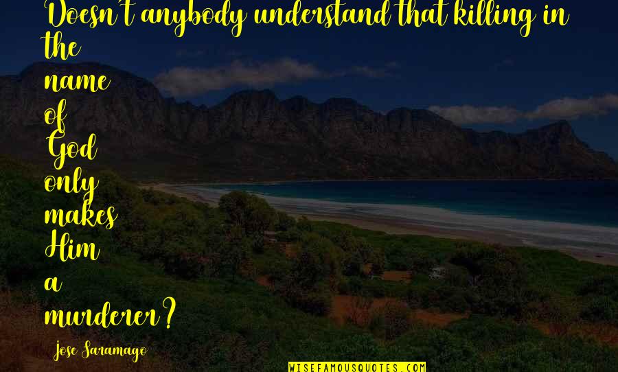 9fer Quotes By Jose Saramago: Doesn't anybody understand that killing in the name 9fer Quotes By Jose Saramago: Doesn't anybody understand that killing in the name