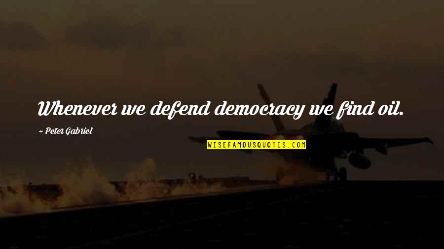 9flatscom Quotes By Peter Gabriel: Whenever we defend democracy we find oil. 9flatscom Quotes By Peter Gabriel: Whenever we defend democracy we find oil.