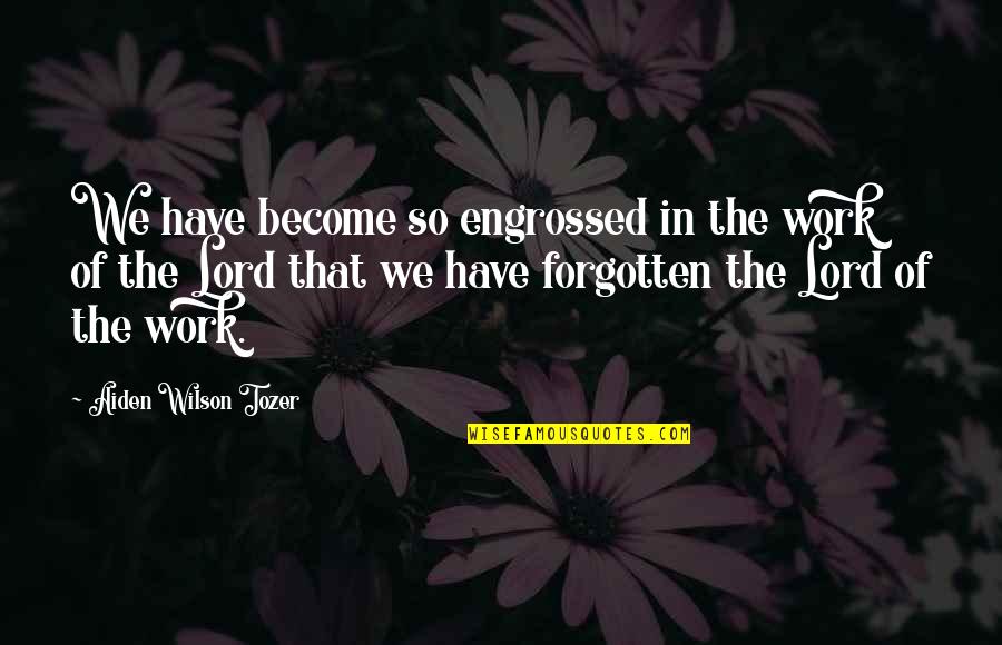 9for9 Quotes By Aiden Wilson Tozer: We have become so engrossed in the work 9for9 Quotes By Aiden Wilson Tozer: We have become so engrossed in the work