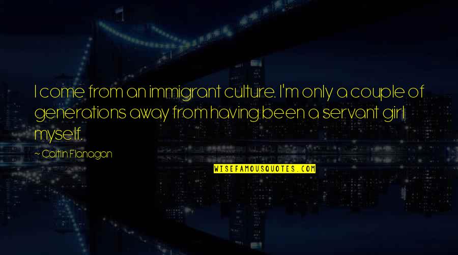 9for9 Quotes By Caitlin Flanagan: I come from an immigrant culture. I'm only 9for9 Quotes By Caitlin Flanagan: I come from an immigrant culture. I'm only