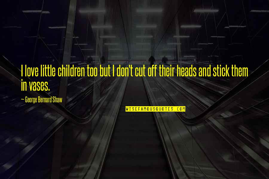 9gag Famous Quotes By George Bernard Shaw: I love little children too but I don't