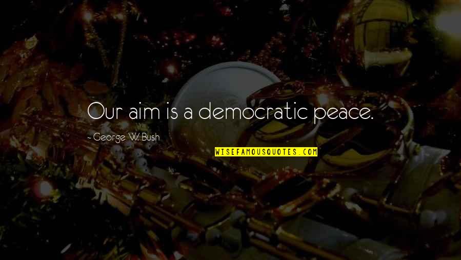 9gag German Quotes By George W. Bush: Our aim is a democratic peace.