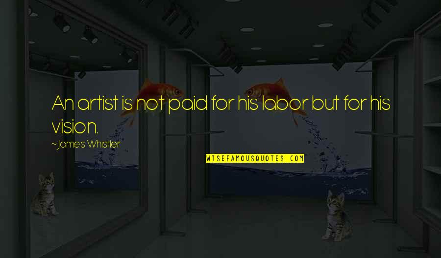 9isat Quotes By James Whistler: An artist is not paid for his labor 9isat Quotes By James Whistler: An artist is not paid for his labor
