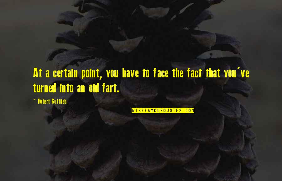 9isato Quotes By Robert Gottlieb: At a certain point, you have to face 9isato Quotes By Robert Gottlieb: At a certain point, you have to face