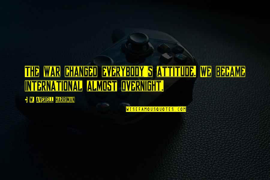 9or2an Quotes By W. Averell Harriman: The war changed everybody's attitude. We became international 9or2an Quotes By W. Averell Harriman: The war changed everybody's attitude. We became international