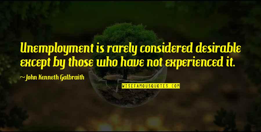 9ora Quotes By John Kenneth Galbraith: Unemployment is rarely considered desirable except by those